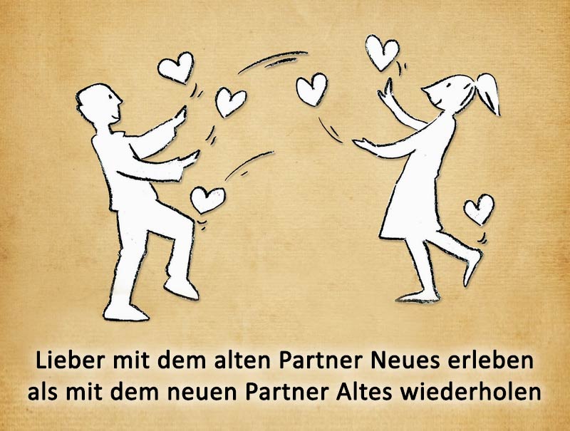 Lieber mit dem alten Partner Neues erleben als mit dem neuen Partner Altes wiederholen.